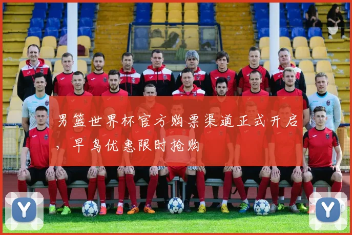 男篮世界杯官方购票渠道正式开启，早鸟优惠限时抢购