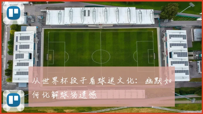 从世界杯段子看球迷文化：幽默如何化解球场遗憾