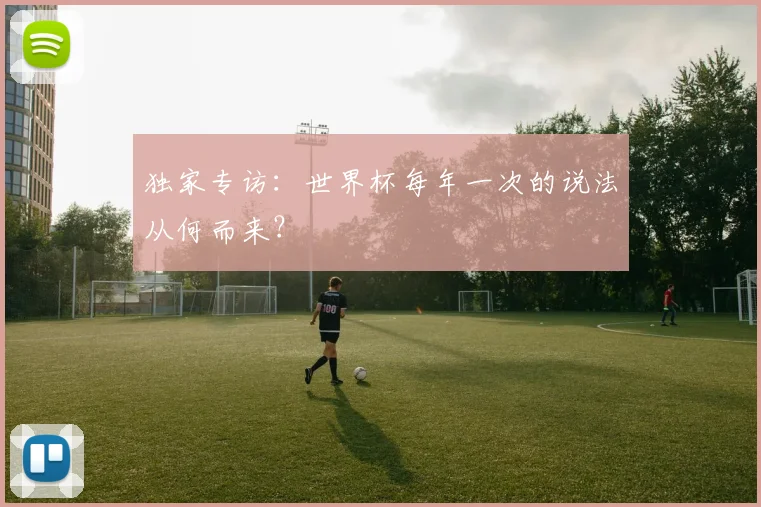 独家专访：世界杯每年一次的说法从何而来？